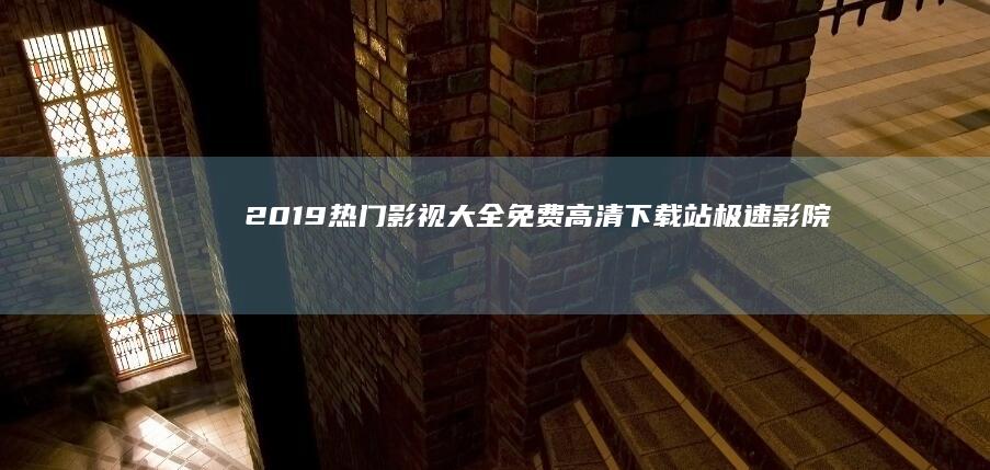 2019热门影视大全免费高清下载站：极速影院无广告版