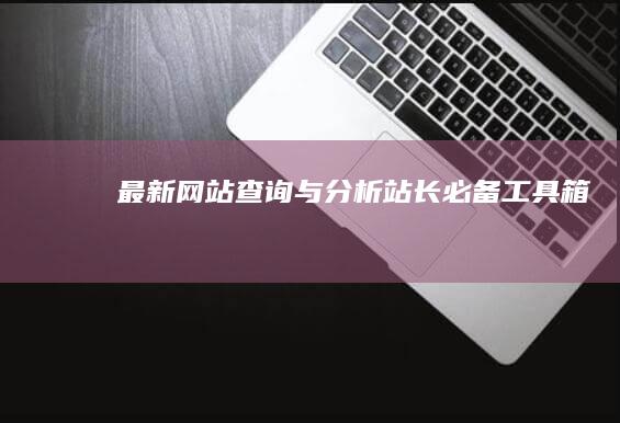 最新网站查询与分析站长必备工具箱